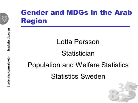 Gender and MDGs in the Arab Region Lotta Persson Statistician Population and Welfare Statistics Statistics Sweden.