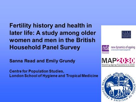 Fertility history and health in later life: A study among older women and men in the British Household Panel Survey Sanna Read and Emily Grundy Centre.
