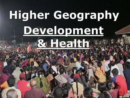 Development & Health Higher Geography. Development & HealthWhat is development? Since the Industrial and Agricultural Revolutions of the 18 th and 19.
