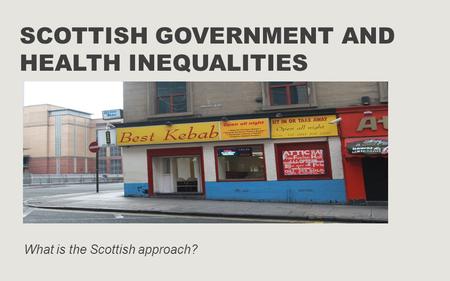 SCOTTISH GOVERNMENT AND HEALTH INEQUALITIES What is the Scottish approach?