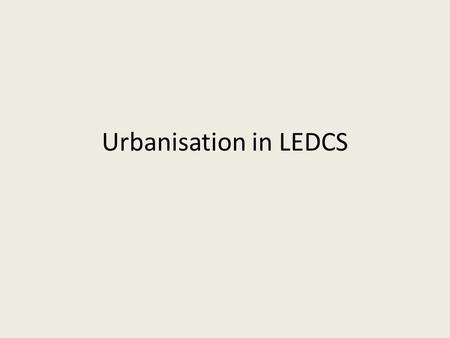 Urbanisation in LEDCS. Urbanisation Is the expansion of towns and cities – where an increasing proportion of people lives in cities.