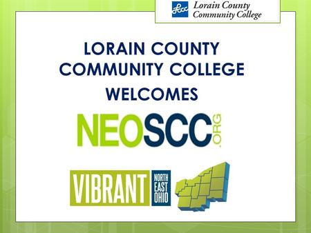 LORAIN COUNTY COMMUNITY COLLEGE WELCOMES. OUR EMPHASIS TODAY Context for your day in Lorain County Conditions & Trends Lorain County compared to the 12.