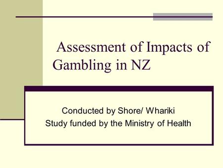 Assessment of Impacts of Gambling in NZ Conducted by Shore/ Whariki Study funded by the Ministry of Health.