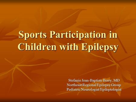 Sports Participation in Children with Epilepsy Stefanie Jean-Baptiste Berry, MD Northeast Regional Epilepsy Group Pediatric Neurologist/Epileptologist.