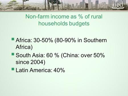 Non-farm income as % of rural households budgets  Africa: 30-50% (80-90% in Southern Africa)  South Asia: 60 % (China: over 50% since 2004)  Latin America: