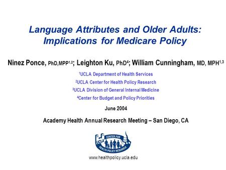 Www.healthpolicy.ucla.edu Language Attributes and Older Adults: Implications for Medicare Policy Ninez Ponce, PhD,MPP 1,2 ; Leighton Ku, PhD 4 ; William.