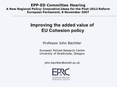 Improving the added value of EU Cohesion policy Professor John Bachtler European Policies Research Centre University of Strathclyde, Glasgow