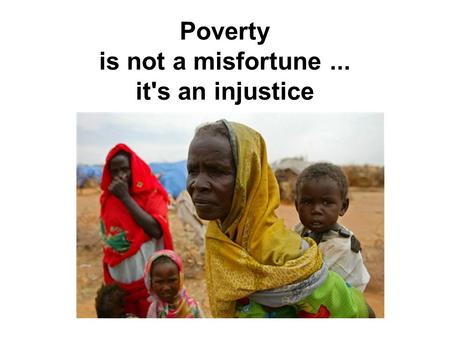 Poverty is not a misfortune... it's an injustice.