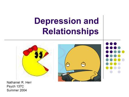 Depression and Relationships Nathaniel R. Herr Psych 137C Summer 2004.