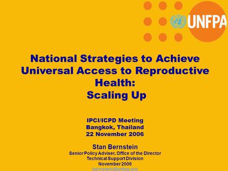 National Strategies to Achieve Universal Access to Reproductive Health: Scaling Up IPCI/ICPD Meeting Bangkok, Thailand 22 November 2006 Stan Bernstein.
