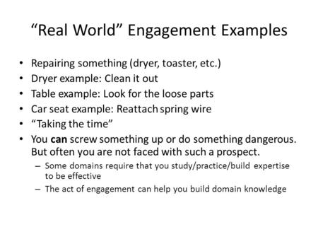 “Real World” Engagement Examples Repairing something (dryer, toaster, etc.) Dryer example: Clean it out Table example: Look for the loose parts Car seat.