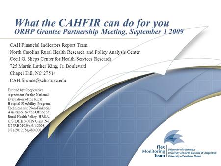 What the CAHFIR can do for you ORHP Grantee Partnership Meeting, September 1 2009 CAH Financial Indicators Report Team North Carolina Rural Health Research.