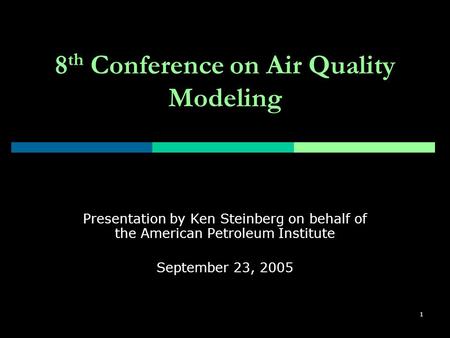 1 8 th Conference on Air Quality Modeling Presentation by Ken Steinberg on behalf of the American Petroleum Institute September 23, 2005.