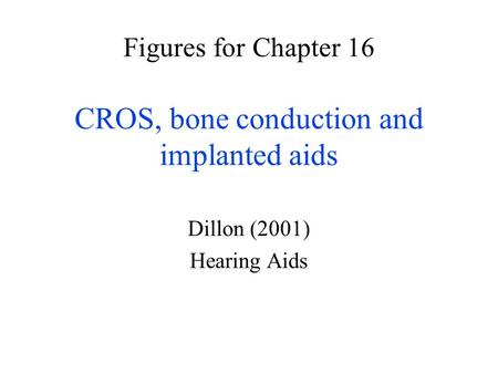 Figures for Chapter 16 CROS, bone conduction and implanted aids Dillon (2001) Hearing Aids.