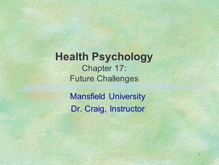 1 Health Psychology Chapter 17: Future Challenges Mansfield University Dr. Craig, Instructor.