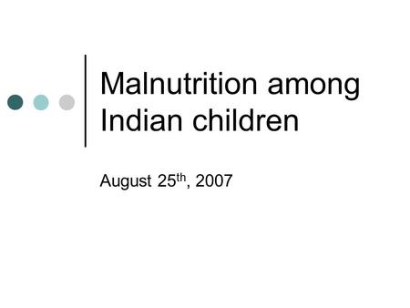 Malnutrition among Indian children August 25 th, 2007.