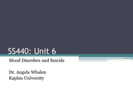 Mood Disorders and Suicide Dr. Angela Whalen Kaplan University