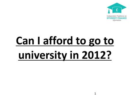 Can I afford to go to university in 2012? [See Power Point notes pages for more detail] 1.