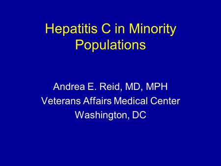 Hepatitis C in Minority Populations Andrea E. Reid, MD, MPH Veterans Affairs Medical Center Washington, DC.