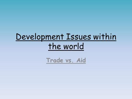 Development Issues within the world Trade vs. Aid.