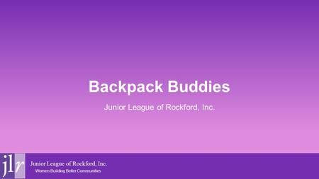 Junior League of Rockford, Inc. Women Building Better Communities Backpack Buddies Junior League of Rockford, Inc.