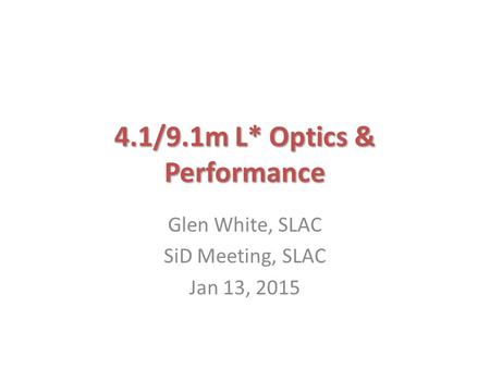 4.1/9.1m L* Optics & Performance Glen White, SLAC SiD Meeting, SLAC Jan 13, 2015.