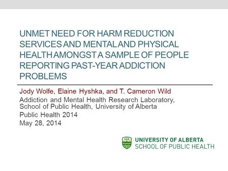 UNMET NEED FOR HARM REDUCTION SERVICES AND MENTAL AND PHYSICAL HEALTH AMONGST A SAMPLE OF PEOPLE REPORTING PAST-YEAR ADDICTION PROBLEMS Jody Wolfe, Elaine.