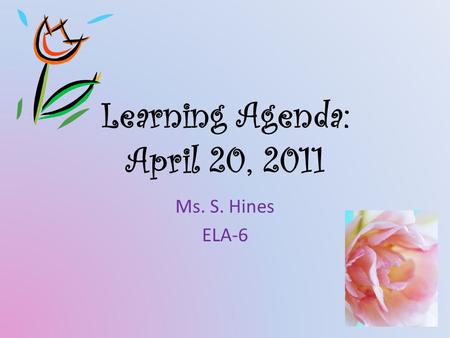 Learning Agenda: April 20, 2011 Ms. S. Hines ELA-6.