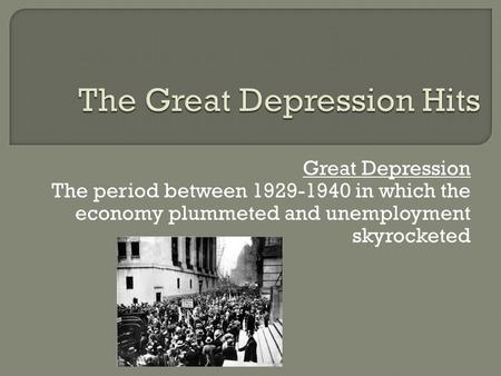 Great Depression The period between 1929-1940 in which the economy plummeted and unemployment skyrocketed.