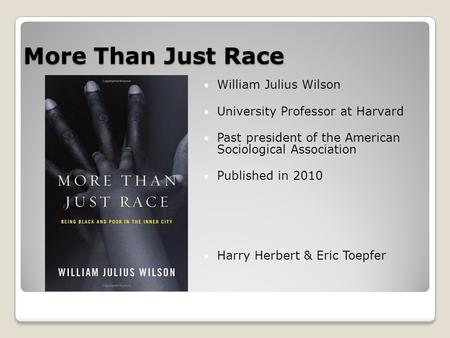 More Than Just Race William Julius Wilson University Professor at Harvard Past president of the American Sociological Association Published in 2010 Harry.