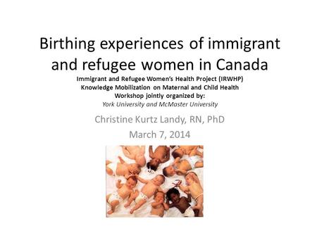 Birthing experiences of immigrant and refugee women in Canada Immigrant and Refugee Women’s Health Project (IRWHP) Knowledge Mobilization on Maternal and.