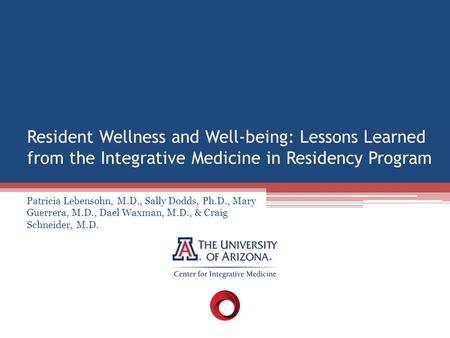 Resident Wellness and Well-being: Lessons Learned from the Integrative Medicine in Residency Program Patricia Lebensohn, M.D., Sally Dodds, Ph.D., Mary.