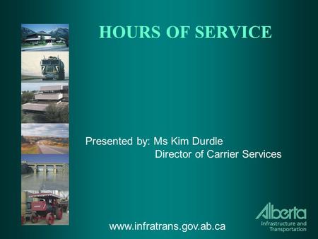 HOURS OF SERVICE Presented by: Ms Kim Durdle Director of Carrier Services www.infratrans.gov.ab.ca.