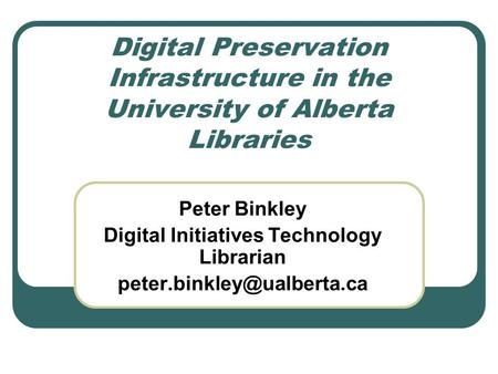 Digital Preservation Infrastructure in the University of Alberta Libraries Peter Binkley Digital Initiatives Technology Librarian