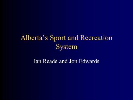 Alberta’s Sport and Recreation System Ian Reade and Jon Edwards.