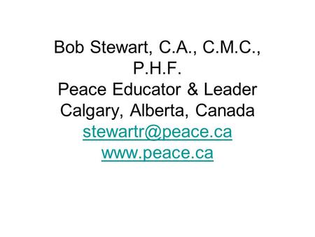 Bob Stewart, C.A., C.M.C., P.H.F. Peace Educator & Leader Calgary, Alberta, Canada