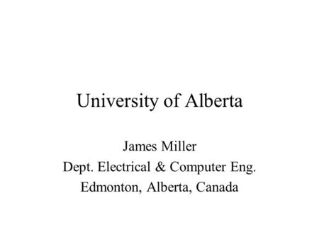 University of Alberta James Miller Dept. Electrical & Computer Eng. Edmonton, Alberta, Canada.