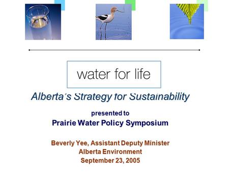 Alberta’s Strategy for Sustainability presented to Prairie Water Policy Symposium Beverly Yee, Assistant Deputy Minister Alberta Environment September.