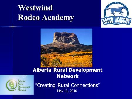 Westwind Rodeo Academy May 13, 2010 Alberta Rural Development Network “Creating Rural Connections”