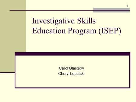 Investigative Skills Education Program (ISEP) Carol Glasgow Cheryl Lepatski 1.