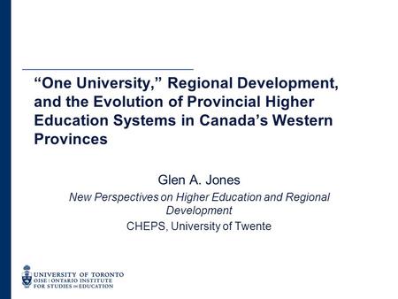 Glen A. Jones New Perspectives on Higher Education and Regional Development CHEPS, University of Twente “One University,” Regional Development, and the.