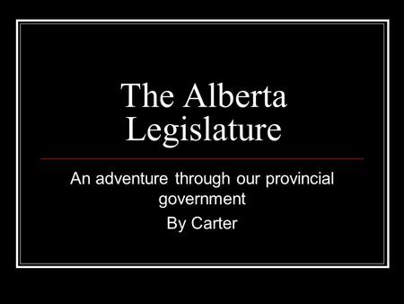 The Alberta Legislature An adventure through our provincial government By Carter.