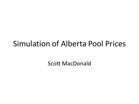 Simulation of Alberta Pool Prices Scott MacDonald.