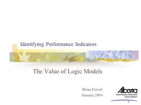 1 Identifying Performance Indicators The Value of Logic Models Brian Frevel January 2004.