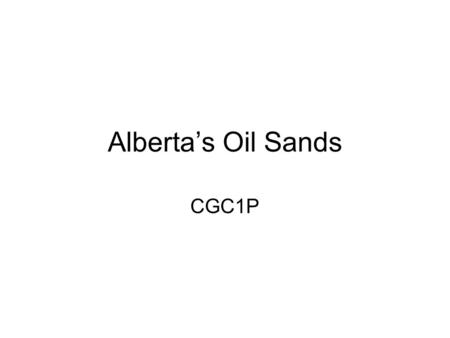Alberta’s Oil Sands CGC1P. The Oil Sands AKA Tar Sands Large deposits of bitumen (extremely heavy crude oil) –A mix of crude bitumen (semi-solid oil),