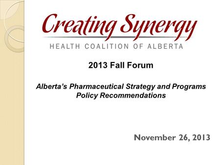 November 26, 2013 2013 Fall Forum Alberta’s Pharmaceutical Strategy and Programs Policy Recommendations.