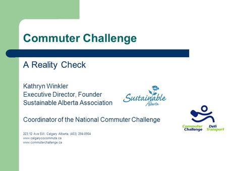 Commuter Challenge A Reality Check Kathryn Winkler Executive Director, Founder Sustainable Alberta Association Coordinator of the National Commuter Challenge.
