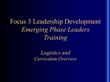 Focus 3 Leadership Development Emerging Phase Leaders Training Logistics and Curriculum Overview.