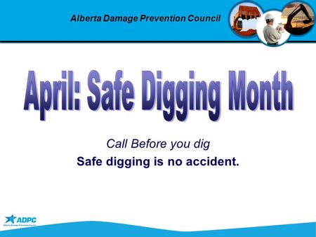Call Before you dig Safe digging is no accident. Alberta Damage Prevention Council.