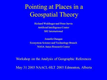 Pointing at Places in a Geospatial Theory Richard Waldinger and Peter Jarvis Artificial Intelligence Center SRI International Jennifer Dungan Ecosystem.